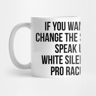 IF YOU WANT TO CHANGE THE SYSTEM SPEAK UP WHITE SILENCE IS PRO RACISM Mug